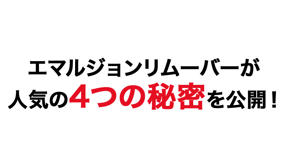 エマルジョンリムーバーが 人気の4つの秘密を公開！