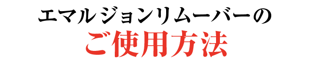 エマルジョンリムーバーご使用方法