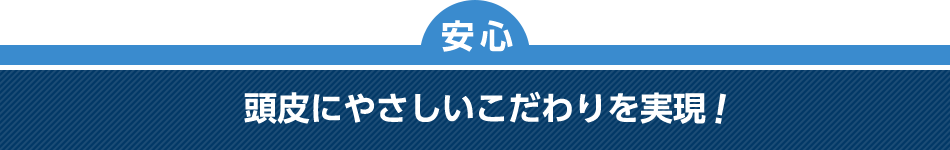 [安心]頭皮にやさしいこだわりを実現！