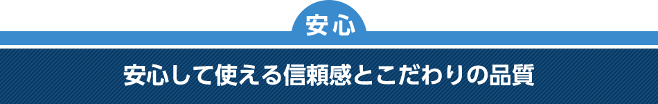 [安心]安心して使える信頼感とこだわりの品質