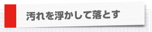 汚れを浮かして落とす