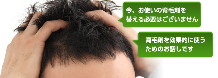 「今、お使いの育毛剤を替える必要はございません」「育毛剤の効果を何倍にもするお話です」