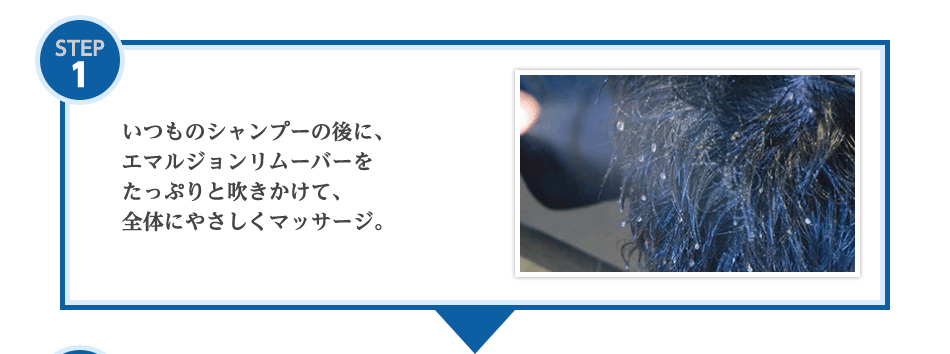 STEP1いつものシャンプーの後に、エマルジョンリムーバーをたっぷりと吹きかけて、全体にマッサージ。