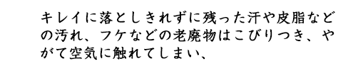 キレイに落としきれずに残った汗や皮脂などの汚れ、フケなどの老廃物はこびりつき、やがて空気に触れて酸化してしまい、