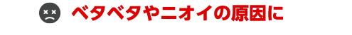 ベタベタやニオイの原因に
