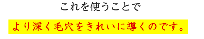 これを使うことでより深く毛穴をきれいにできるのです。