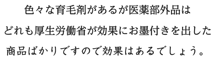 色々な育毛剤があるが医薬部外品はどれも厚生労働省が効果にお墨付きをだした商品ばかりですので効果はあります。