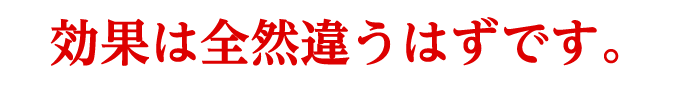 効果は全然違うはずです。