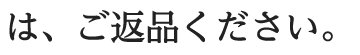 は、ご返品ください。
