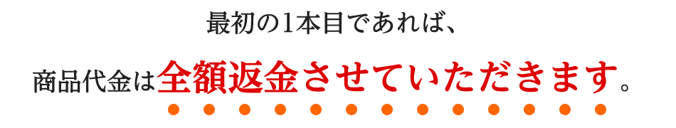 最初の1本目であれば、商品代金は全額返金させていただきます。