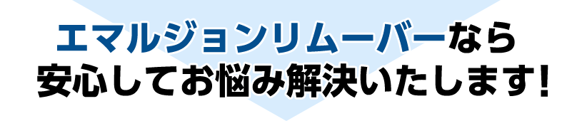 エマルジョンリムーバーなら安心してお悩みを解決いたします！