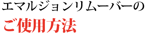 エマルジョンリムーバーご使用方法